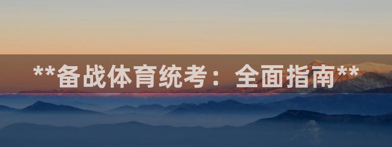 尊龙手机客户端下载：**备战体育统考：全面指南**