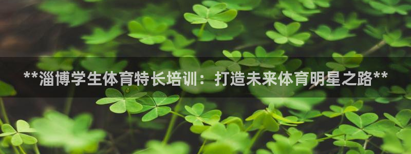 尊龙z6集团：**淄博学生体育特长培训：打造未来体育