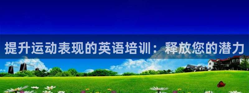 尊龙凯时集团：提升运动表现的英语培训：释放您的潜力