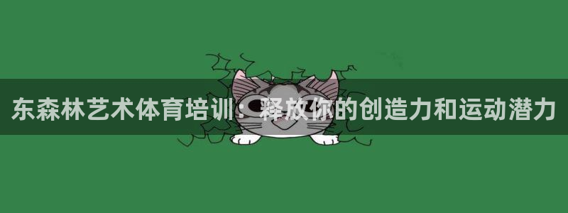 下载凯时AG旗舰厅首页：东森林艺术体育培训：释放你的