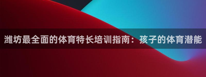 尊龙d88官网QU来就送38：潍坊最全面的体育特长培