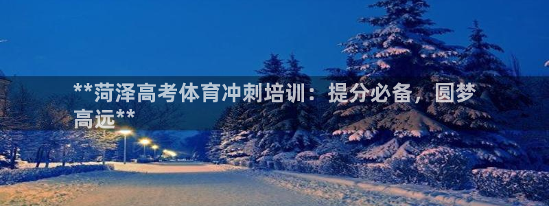 尊龙手机客户端下载APP：**菏泽高考体育冲刺培训：