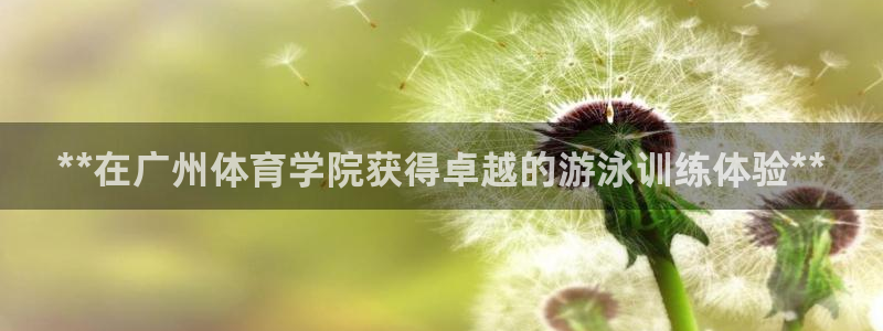 尊龙官网注册：**在广州体育学院获得卓越的游泳训练体