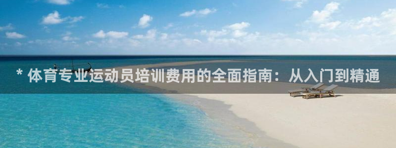 尊龙凯时登录：* 体育专业运动员培训费用的全面指南：