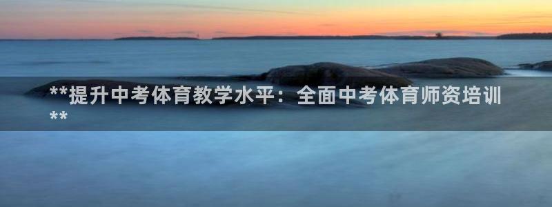 尊龙凯时俱乐部：**提升中考体育教学水平：全面中考体