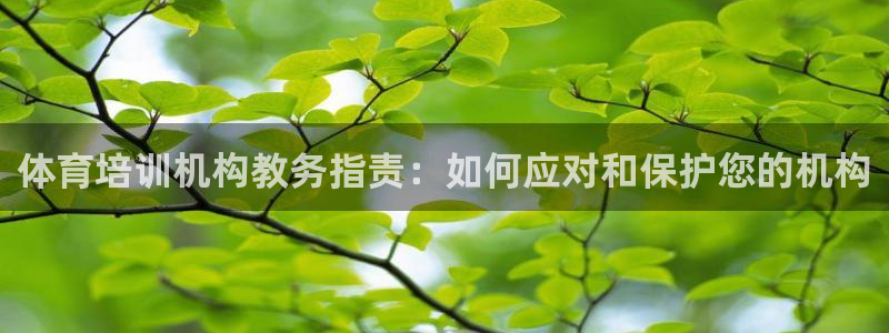 Z6尊龙凯时登录：体育培训机构教务指责：如何应对和保
