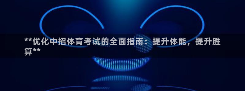 尊龙凯时提款冻卡吗：**优化中招体育考试的全面指南：