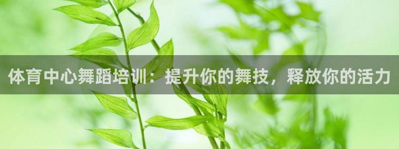 尊龙凯时app产品介绍：体育中心舞蹈培训：提升你的舞
