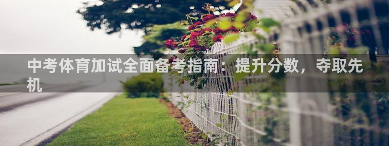 尊龙凯时 人生就是搏首页：中考体育加试全面备考指南：
