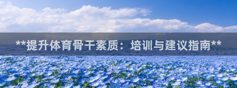 尊龙人生就是博用现金玩一下：**提升体育骨干素质：培