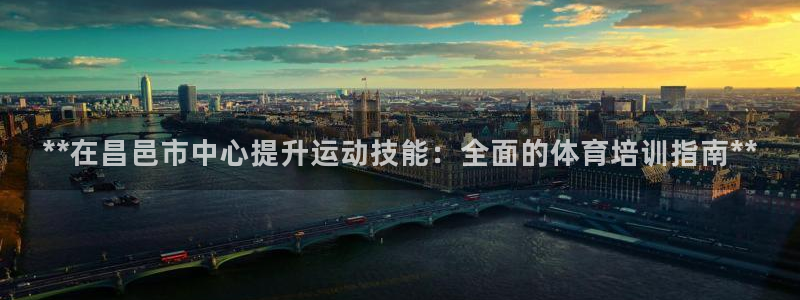 尊龙凯时 人生就是搏!：**在昌邑市中心提升运动技能