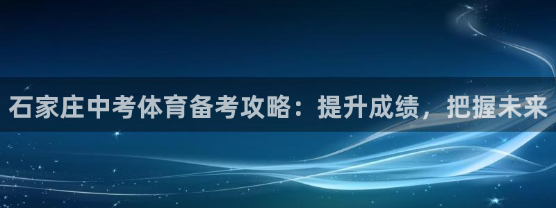 尊龙公司：石家庄中考体育备考攻略：提升成绩，把握未来