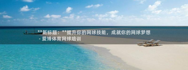尊龙人生就是-首页：**新标题：**提升你的网球技能