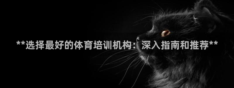 尊龙专访视频：**选择最好的体育培训机构：深入指南和