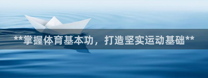 凯时在线平台官网：**掌握体育基本功，打造坚实运动基