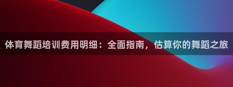 尊龙凯时的最新消息：体育舞蹈培训费用明细：全面指南，估算你的