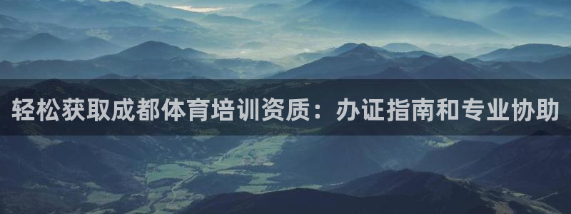 尊龙ag旗舰厅官网官方入口：轻松获取成都体育培训资质