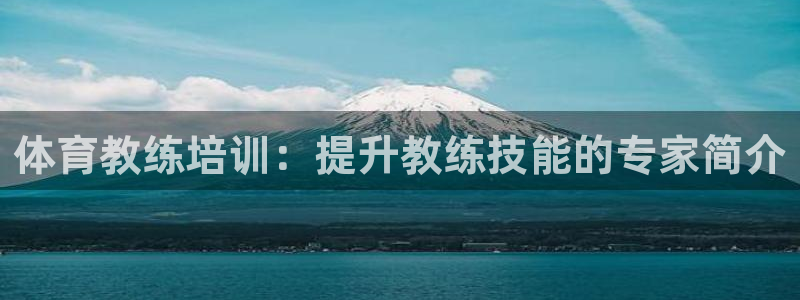 尊龙凯时平台入口：体育教练培训：提升教练技能的专家简