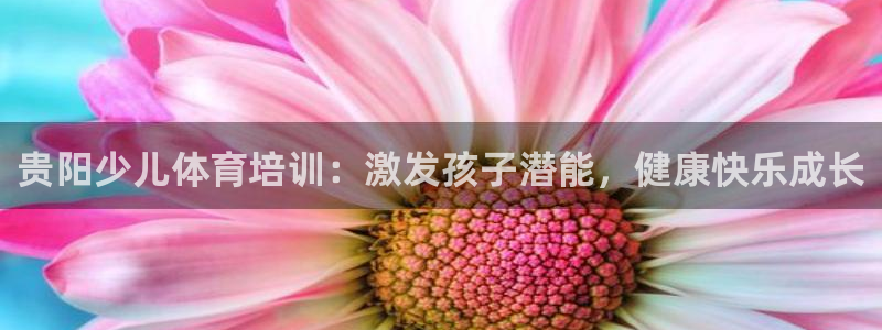 尊龙凯时ag旗舰厅登陆：贵阳少儿体育培训：激发孩子潜