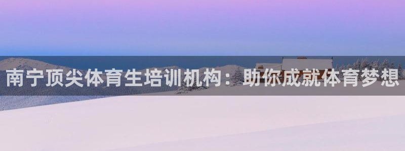 尊龙凯时代理官网入口：南宁顶尖体育生培训机构：助你成