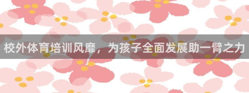 尊龙现金：校外体育培训风靡，为孩子全面发展助一臂之力