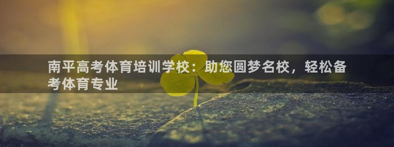 尊龙体育怎么样：南平高考体育培训学校：助您圆梦名校，