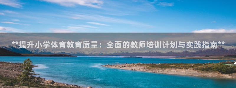 尊龙官网地址：**提升小学体育教育质量：全面的教师培