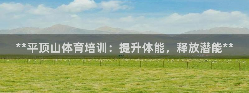尊龙人生就是一博!：**平顶山体育培训：提升体能，释