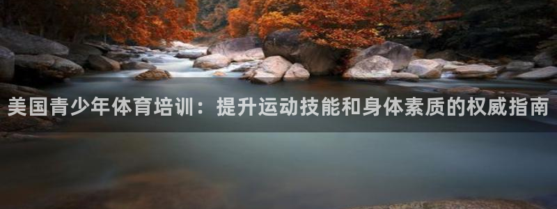 z6尊龙凯时旗舰厅首页：美国青少年体育培训：提升运动技能和身