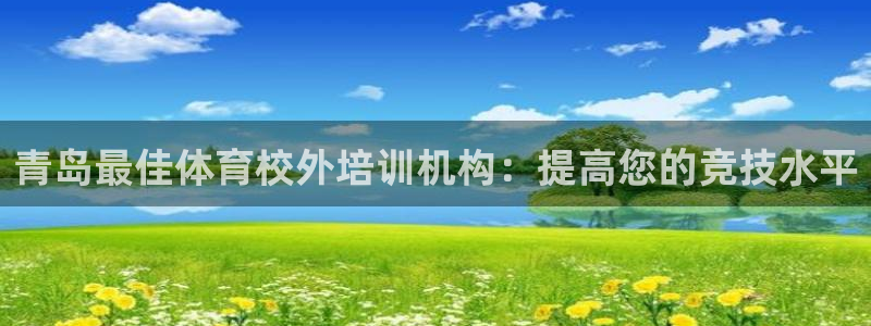 z6com尊龙凯时代理：青岛最佳体育校外培训机构：提