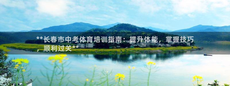 尊龙一人生就是博电子游戏：**长春市中考体育培训指南：提升体