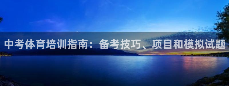 尊龙凯时ag旗舰厅官网客服：中考体育培训指南：备考技