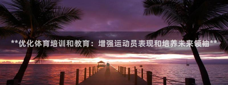 尊龙登录：**优化体育培训和教育：增强运动员表现和培