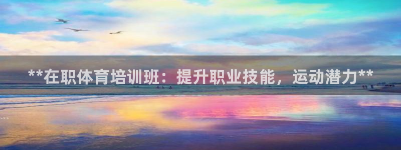 尊龙 am i blue：**在职体育培训班：提升职业技能，