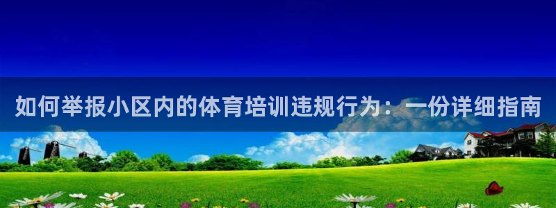 凯时国际app首页：如何举报小区内的体育培训违规行为：一份详